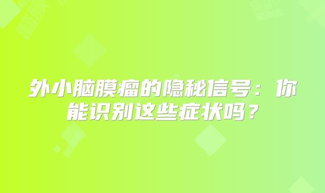 外小脑膜瘤的隐秘信号：你能识别这些症状吗？