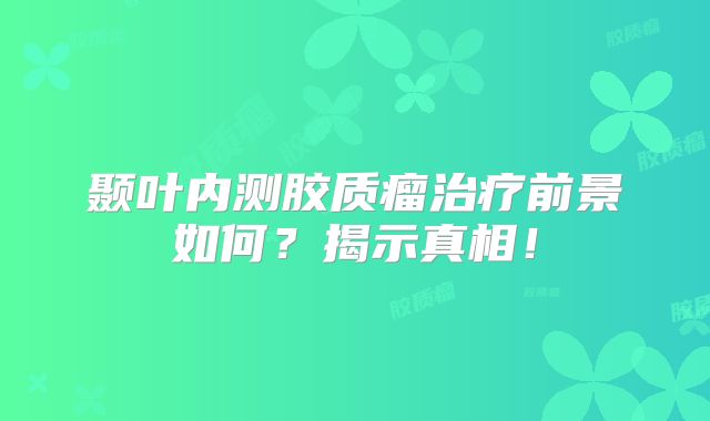 颞叶内测胶质瘤治疗前景如何？揭示真相！