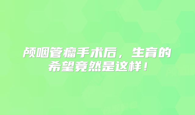 颅咽管瘤手术后，生育的希望竟然是这样！