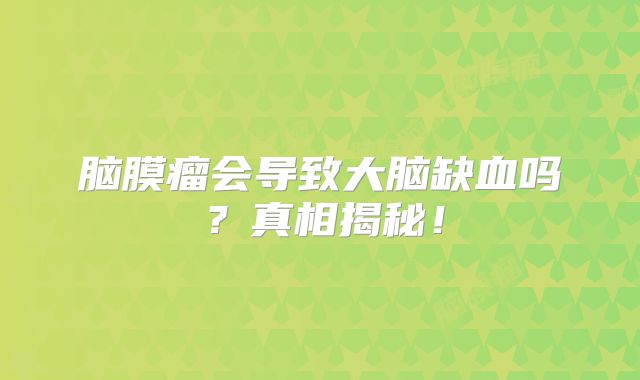 脑膜瘤会导致大脑缺血吗？真相揭秘！