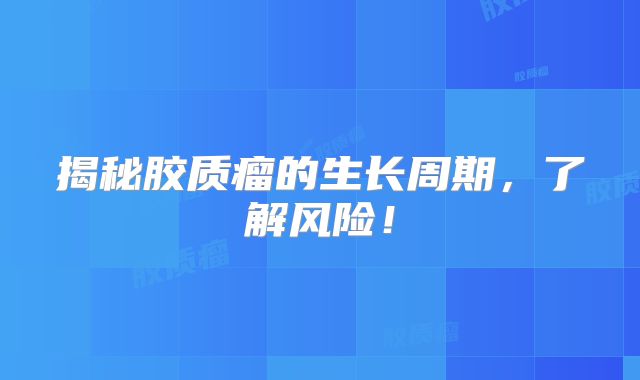 揭秘胶质瘤的生长周期，了解风险！