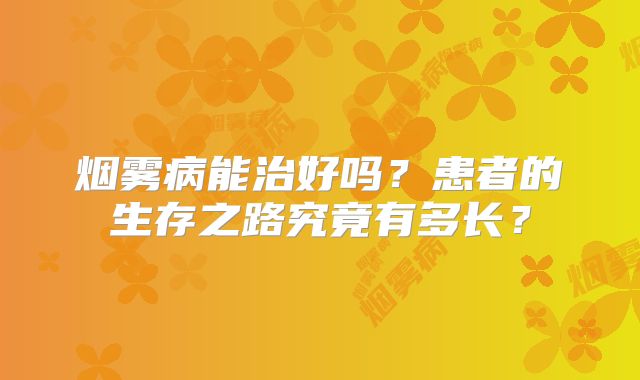 烟雾病能治好吗？患者的生存之路究竟有多长？