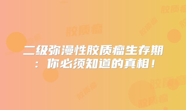 二级弥漫性胶质瘤生存期：你必须知道的真相！