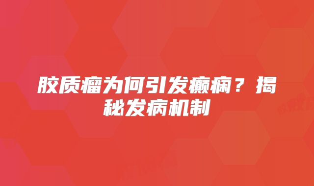 胶质瘤为何引发癫痫？揭秘发病机制
