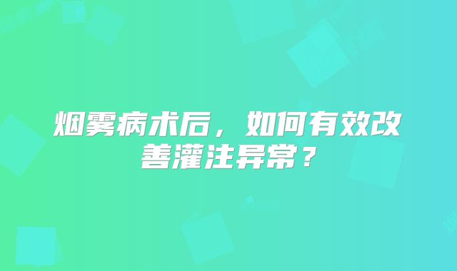 烟雾病术后，如何有效改善灌注异常？