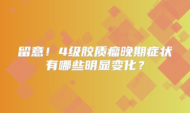 留意！4级胶质瘤晚期症状有哪些明显变化？