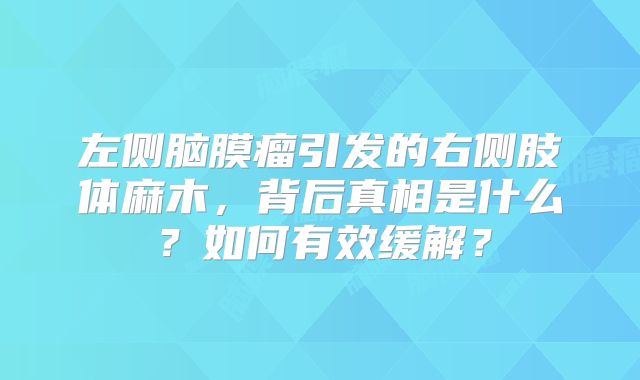 左侧脑膜瘤引发的右侧肢体麻木，背后真相是什么？如何有效缓解？