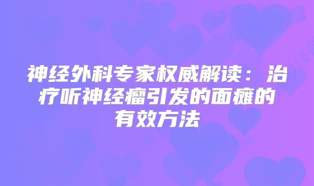 神经外科专家权威解读：治疗听神经瘤引发的面瘫的有效方法