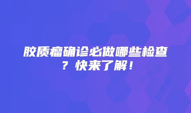 胶质瘤确诊必做哪些检查？快来了解！