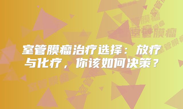 室管膜瘤治疗选择：放疗与化疗，你该如何决策？