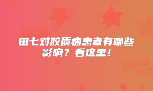 田七对胶质瘤患者有哪些影响？看这里！