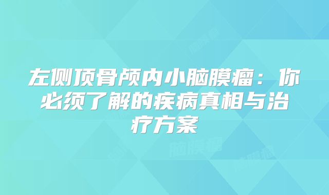 左侧顶骨颅内小脑膜瘤：你必须了解的疾病真相与治疗方案