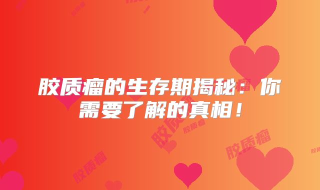 胶质瘤的生存期揭秘：你需要了解的真相！