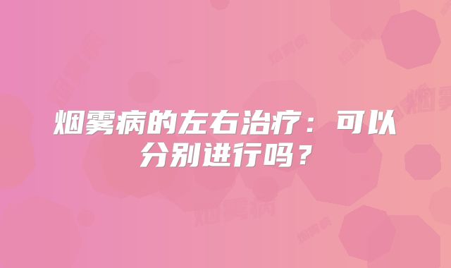 烟雾病的左右治疗：可以分别进行吗？