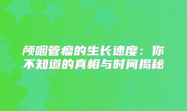颅咽管瘤的生长速度：你不知道的真相与时间揭秘