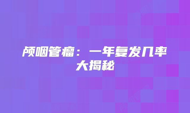 颅咽管瘤：一年复发几率大揭秘