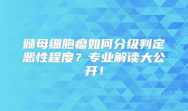 髓母细胞瘤如何分级判定恶性程度？专业解读大公开！