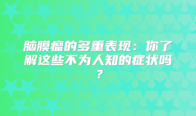 脑膜瘤的多重表现：你了解这些不为人知的症状吗？