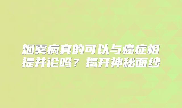 烟雾病真的可以与癌症相提并论吗？揭开神秘面纱