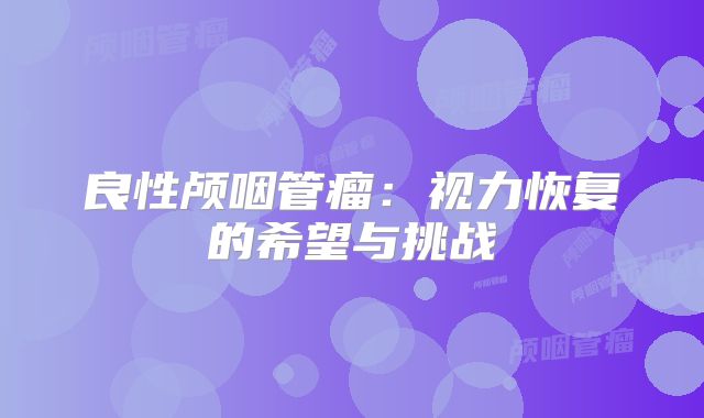 良性颅咽管瘤：视力恢复的希望与挑战