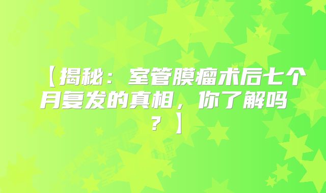 【揭秘：室管膜瘤术后七个月复发的真相，你了解吗？】