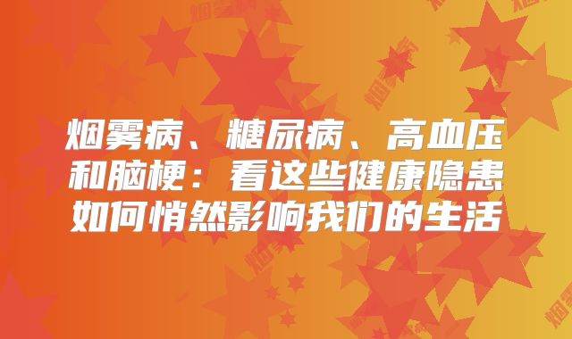 烟雾病、糖尿病、高血压和脑梗：看这些健康隐患如何悄然影响我们的生活