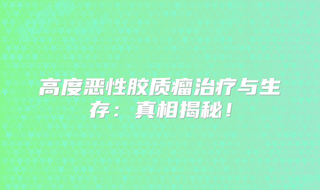 高度恶性胶质瘤治疗与生存：真相揭秘！