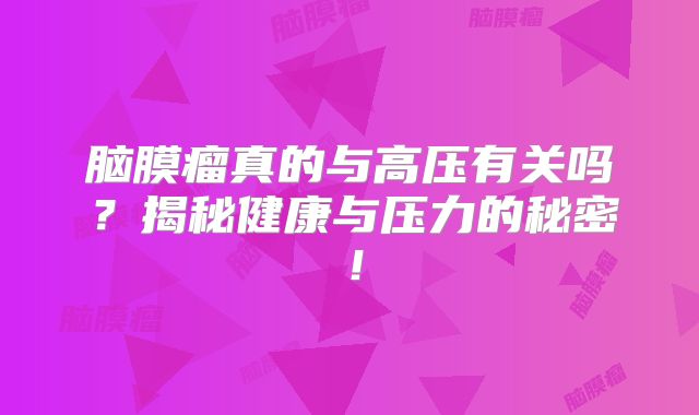 脑膜瘤真的与高压有关吗？揭秘健康与压力的秘密！