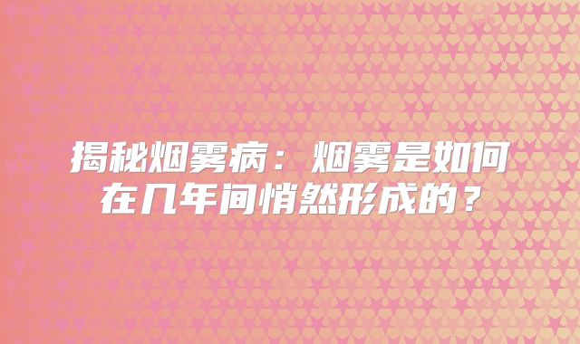 揭秘烟雾病：烟雾是如何在几年间悄然形成的？