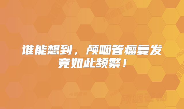 谁能想到，颅咽管瘤复发竟如此频繁！