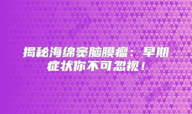 揭秘海绵窦脑膜瘤：早期症状你不可忽视！