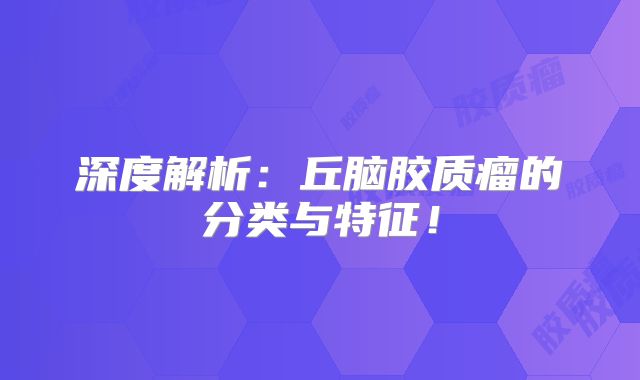 深度解析：丘脑胶质瘤的分类与特征！