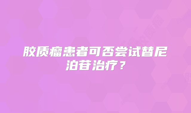 胶质瘤患者可否尝试替尼泊苷治疗？