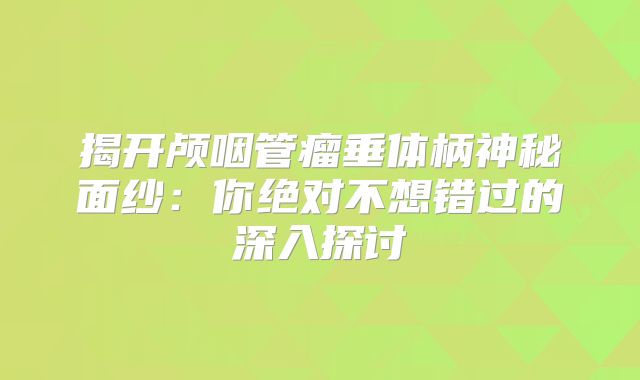 揭开颅咽管瘤垂体柄神秘面纱：你绝对不想错过的深入探讨