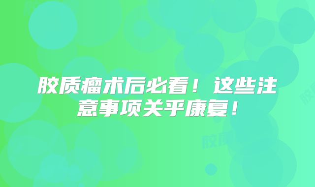 胶质瘤术后必看！这些注意事项关乎康复！