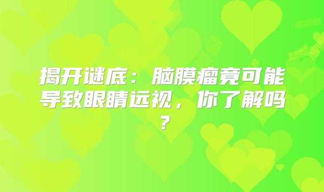 揭开谜底：脑膜瘤竟可能导致眼睛远视，你了解吗？