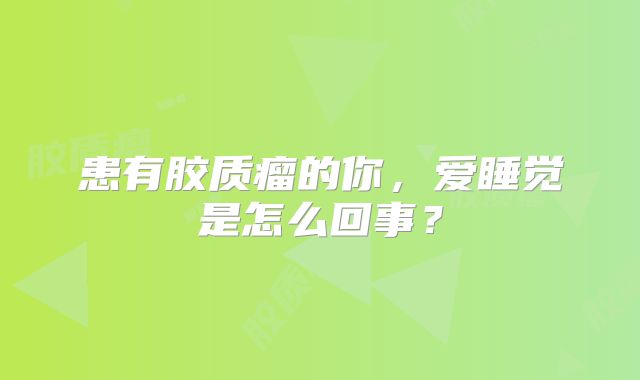 患有胶质瘤的你，爱睡觉是怎么回事？