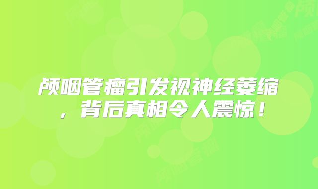 颅咽管瘤引发视神经萎缩，背后真相令人震惊！