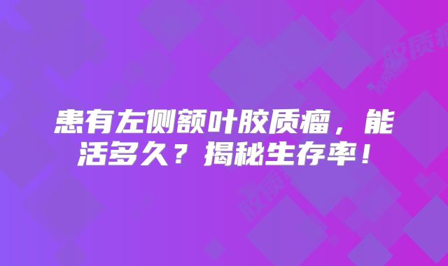患有左侧额叶胶质瘤，能活多久？揭秘生存率！