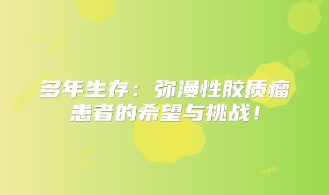 多年生存：弥漫性胶质瘤患者的希望与挑战！