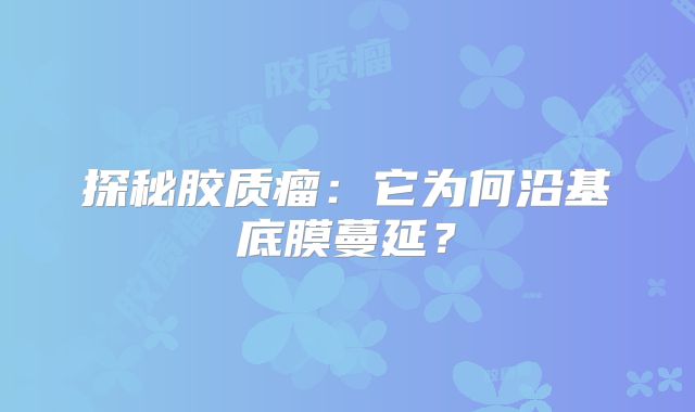 探秘胶质瘤：它为何沿基底膜蔓延？