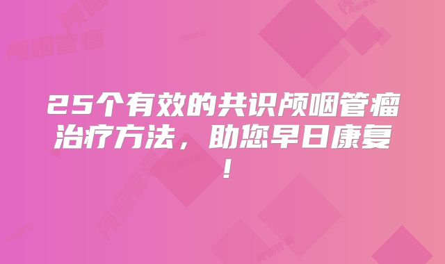 25个有效的共识颅咽管瘤治疗方法，助您早日康复！