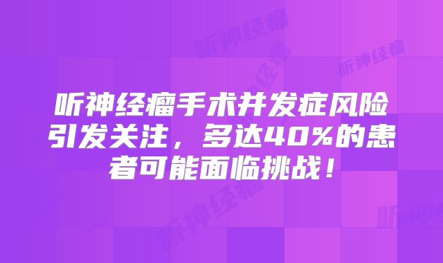 听神经瘤手术并发症风险引发关注，多达40%的患者可能面临挑战！
