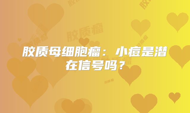 胶质母细胞瘤：小痘是潜在信号吗？