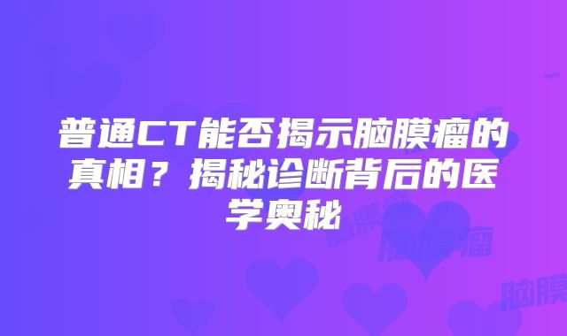 普通CT能否揭示脑膜瘤的真相？揭秘诊断背后的医学奥秘