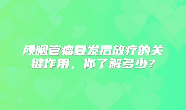 颅咽管瘤复发后放疗的关键作用，你了解多少？