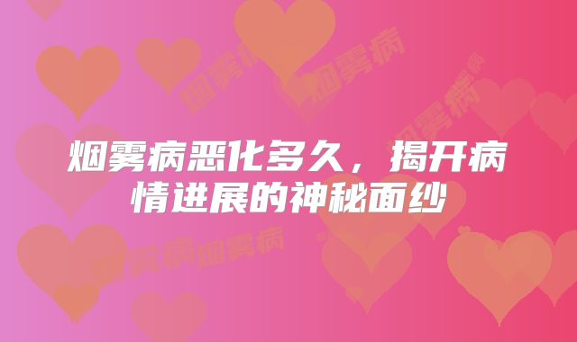 烟雾病恶化多久，揭开病情进展的神秘面纱