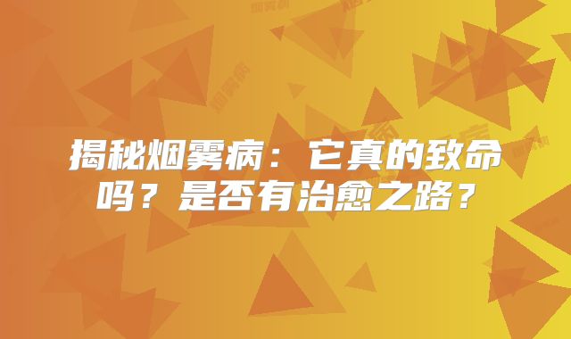 揭秘烟雾病：它真的致命吗？是否有治愈之路？