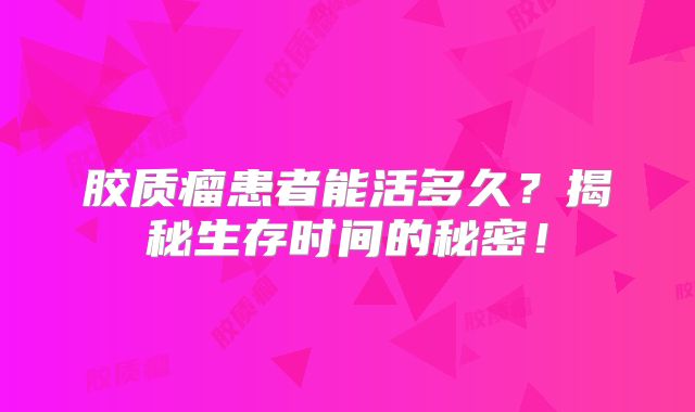 胶质瘤患者能活多久？揭秘生存时间的秘密！