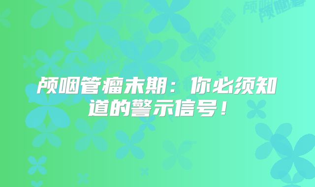 颅咽管瘤末期：你必须知道的警示信号！